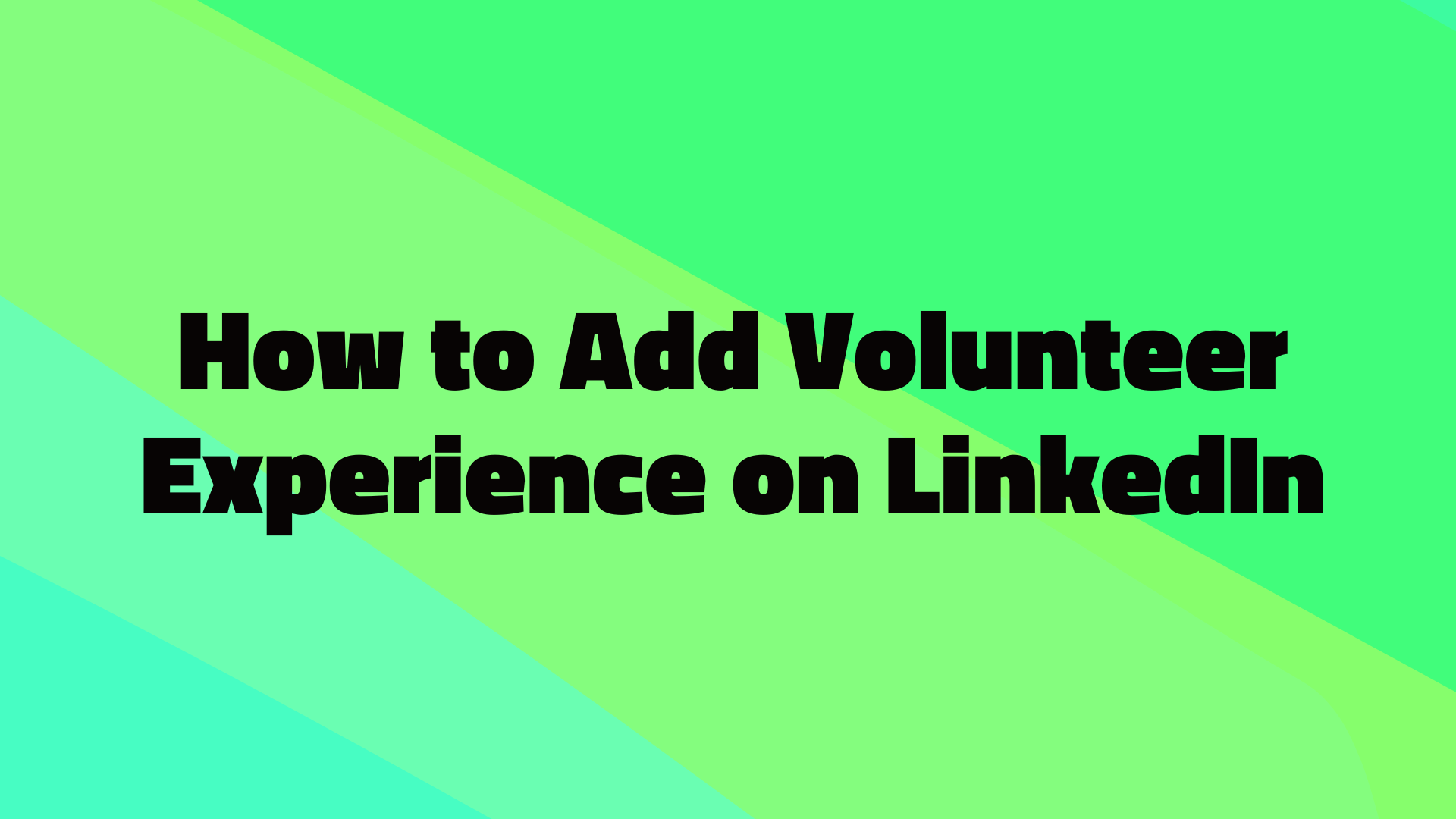 How to Add Volunteer Experience on LinkedIn: A Complete Guide