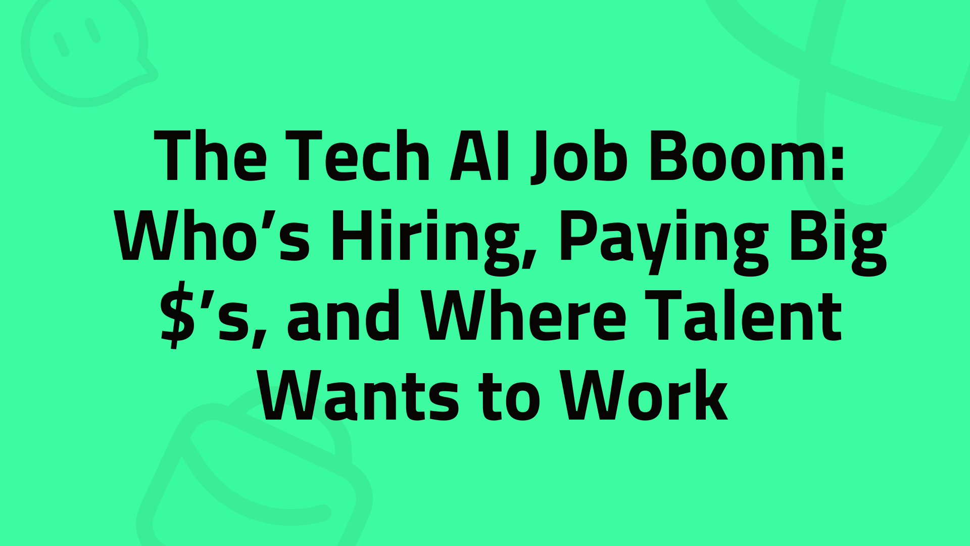 The Tech AI Job Boom: Who’s Hiring, Paying Big $’s, and Where Talent Wants to Work