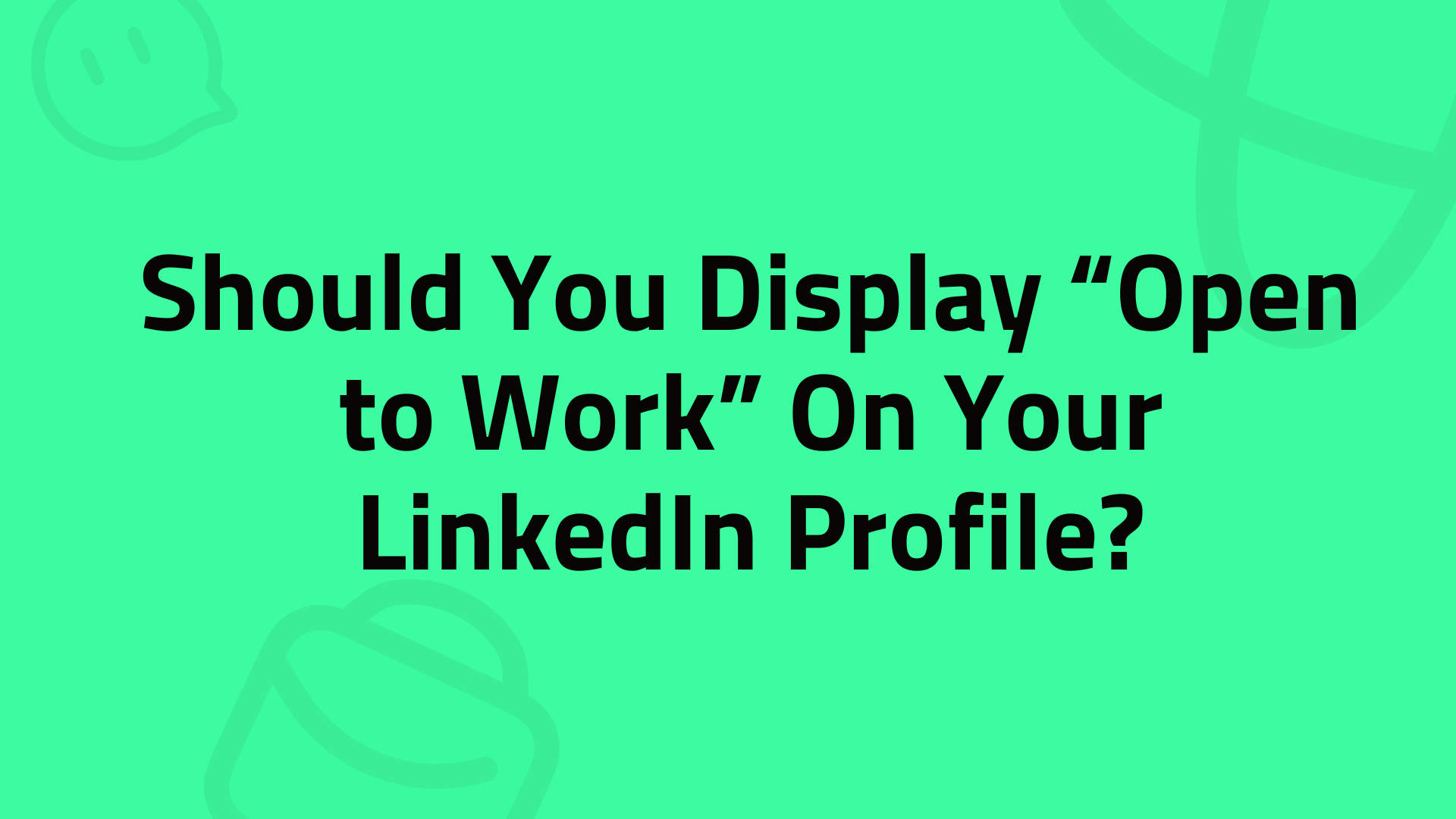 Should You Display “Open to Work” On Your LinkedIn Profile?