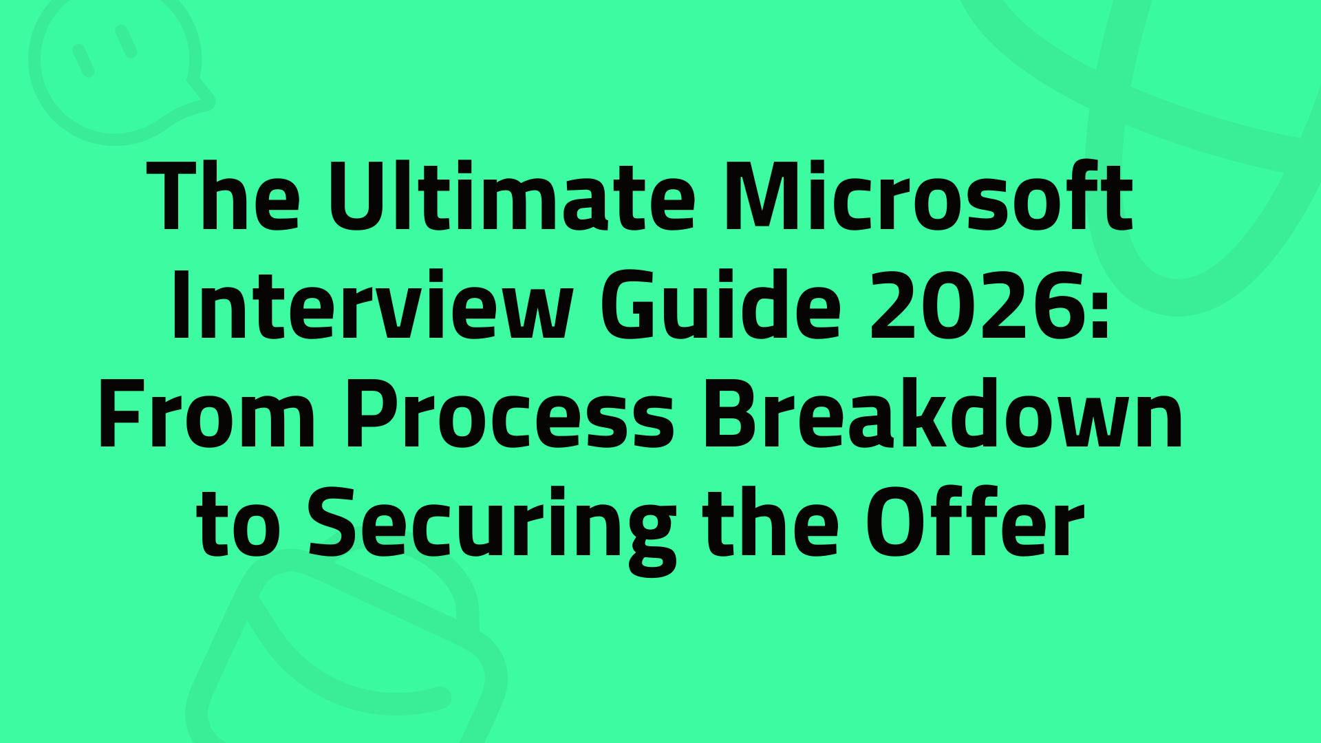The Ultimate Microsoft Interview Guide 2026: From Process Breakdown to Securing the Offer