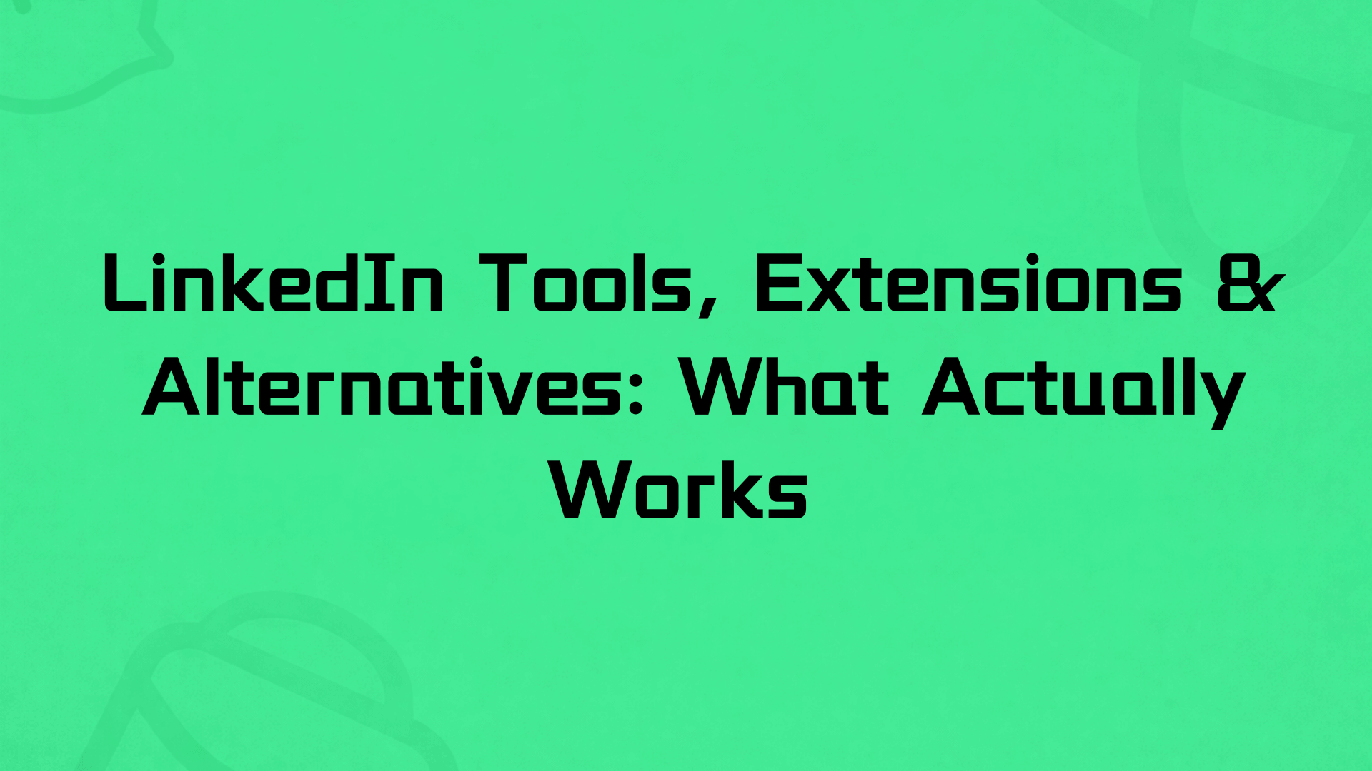 LinkedIn Tools, Extensions & Alternatives: What Actually Works in 2026